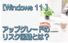 【Windows 11 】アップグレードのリスク回避とは？