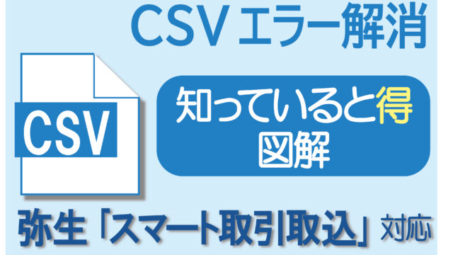 【知っていると得・図解】CSVデータエラー解消、弥生「スマート取引取込」対応