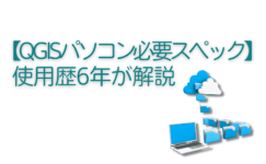 【QGISパソコン必要スペック】使用歴6年が解説