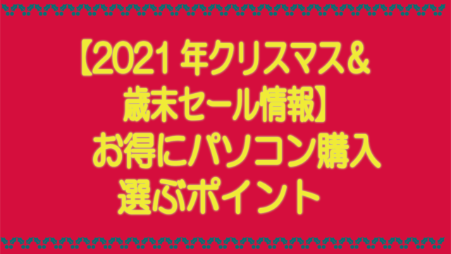 2021年クリスマス&歳末セール情報 お得にパソコン購入 選ぶポイント