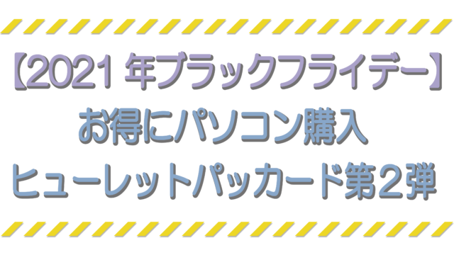 【2021年ブラックフライデー】 お得にパソコン購入 ヒューレットパッカード第2弾